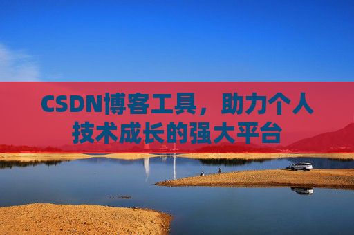 CSDN博客工具,助力个人技术成长的强大平台