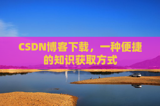 CSDN博客下载,一种便捷的知识获取方式